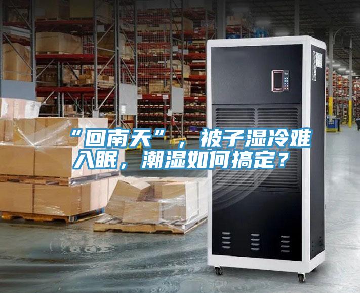 “回南天”，被子濕冷難入眠，潮濕如何搞定？