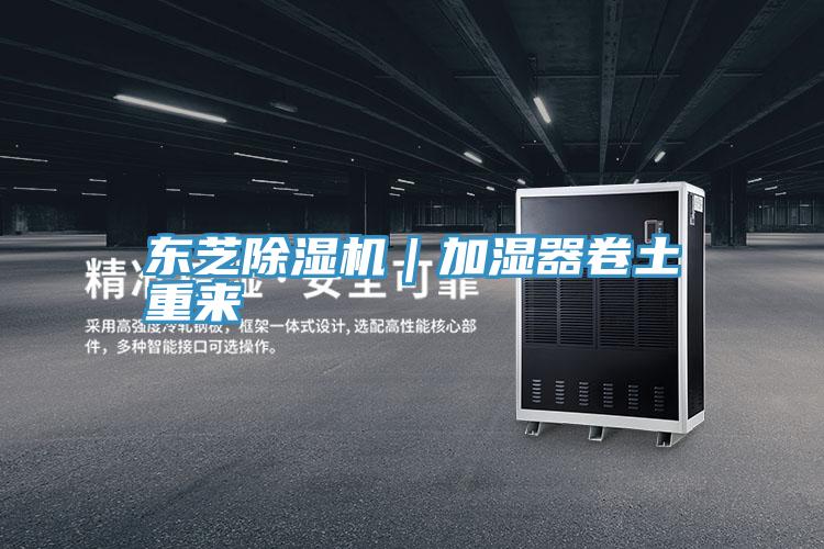 東芝除濕機(jī)|加濕器卷土重來(lái)