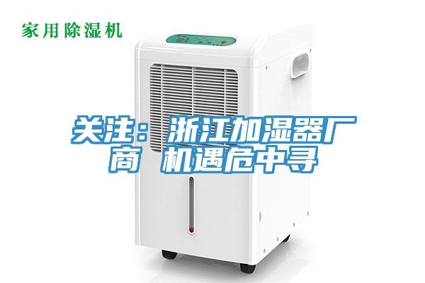 關(guān)注：浙江加濕器廠商 機遇危中尋