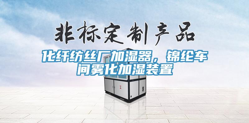 化纖紡絲廠加濕器，錦綸車(chē)間霧化加濕裝置