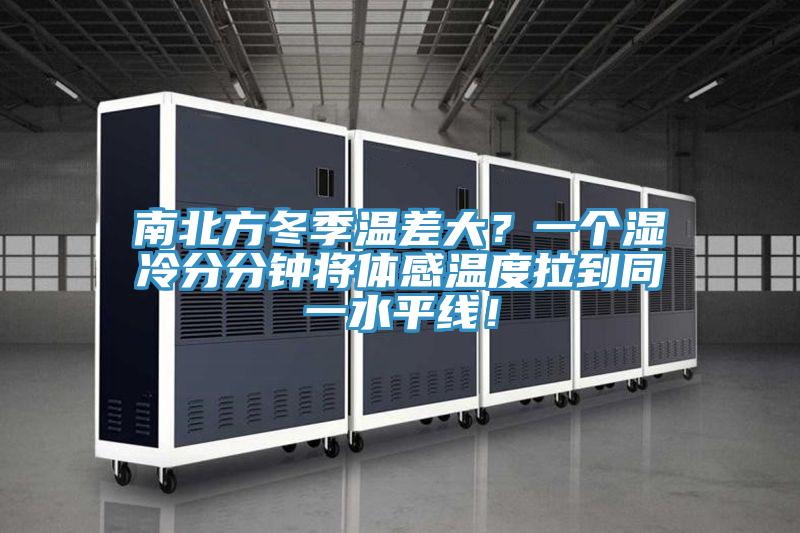 南北方冬季溫差大？一個(gè)濕冷分分鐘將體感溫度拉到同一水平線！