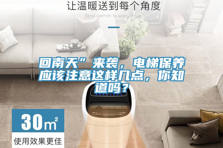 回南天”來(lái)襲，電梯保養(yǎng)應(yīng)該注意這樣幾點(diǎn)，你知道嗎？