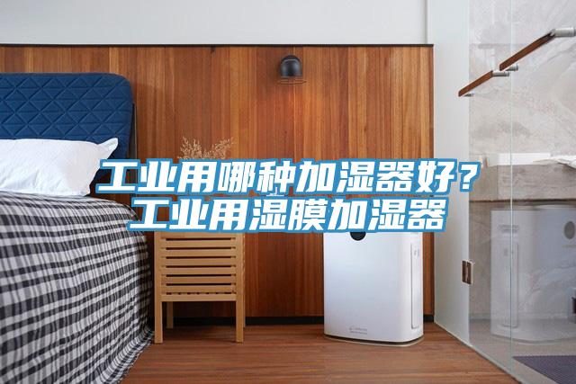 工業(yè)用哪種加濕器好？工業(yè)用濕膜加濕器