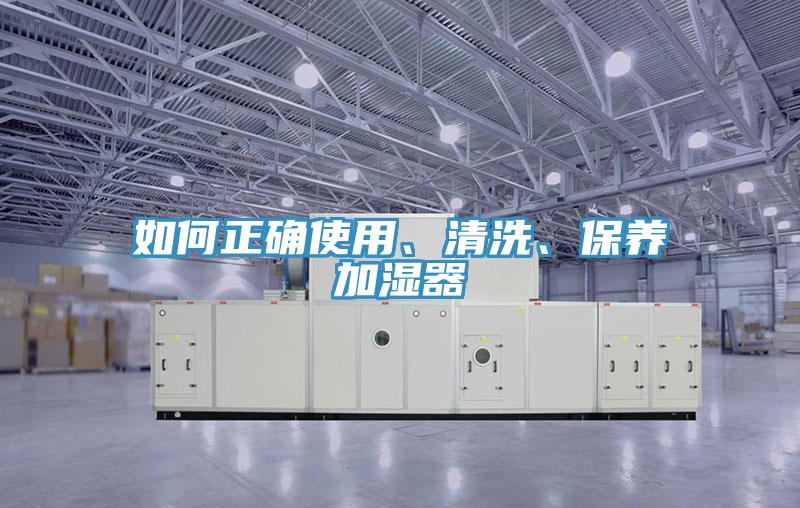 如何正確使用、清洗、保養(yǎng)加濕器