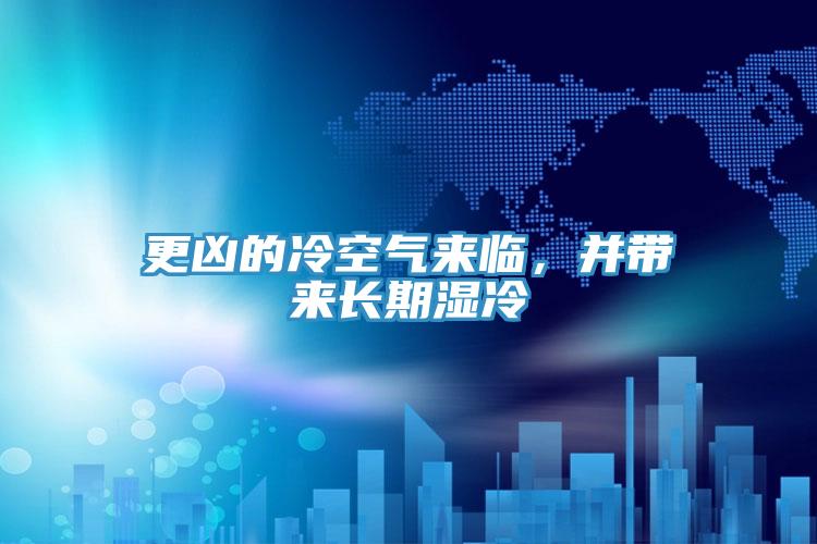 更兇的冷空氣來(lái)臨，并帶來(lái)長(zhǎng)期濕冷