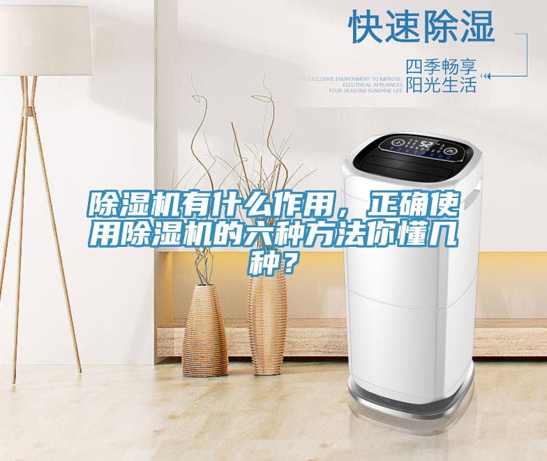 除濕機有什么作用，正確使用除濕機的六種方法你懂幾種？