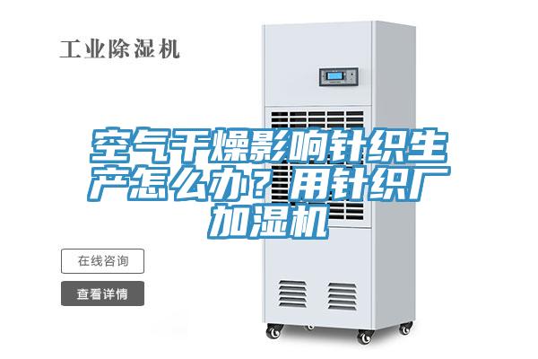 空氣干燥影響針織生產(chǎn)怎么辦？用針織廠加濕機(jī)