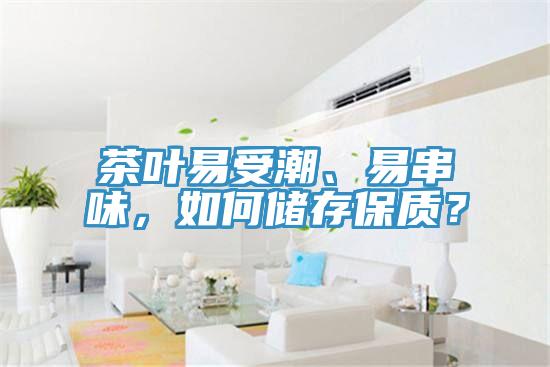 茶葉易受潮、易串味，如何儲存保質？