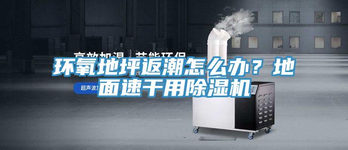 環氧地坪返潮怎么辦？地面速干用除濕機