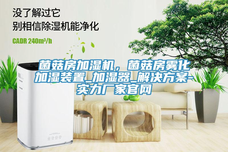 菌菇房加濕機，菌菇房霧化加濕裝置_加濕器_解決方案-實力廠家官網