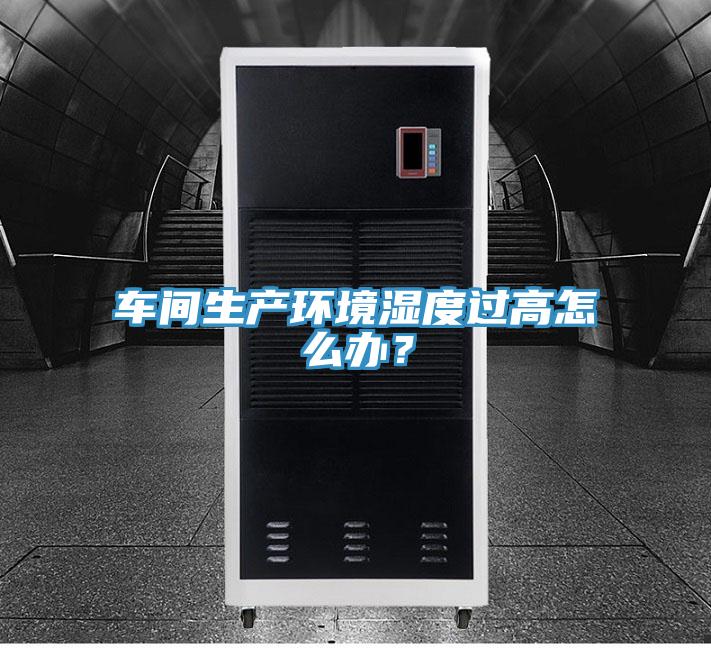 車間生產環境濕度過高怎么辦？