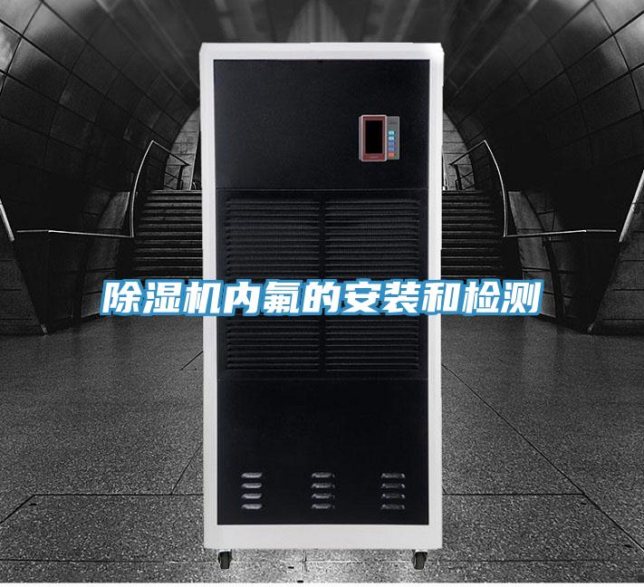 除濕機內(nèi)氟的安裝和檢測