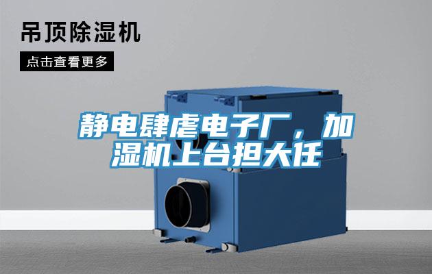 靜電肆虐電子廠，加濕機(jī)上臺擔(dān)大任