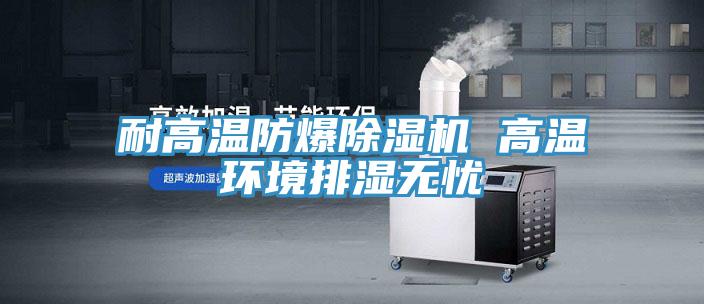 耐高溫防爆除濕機 高溫環境排濕無憂