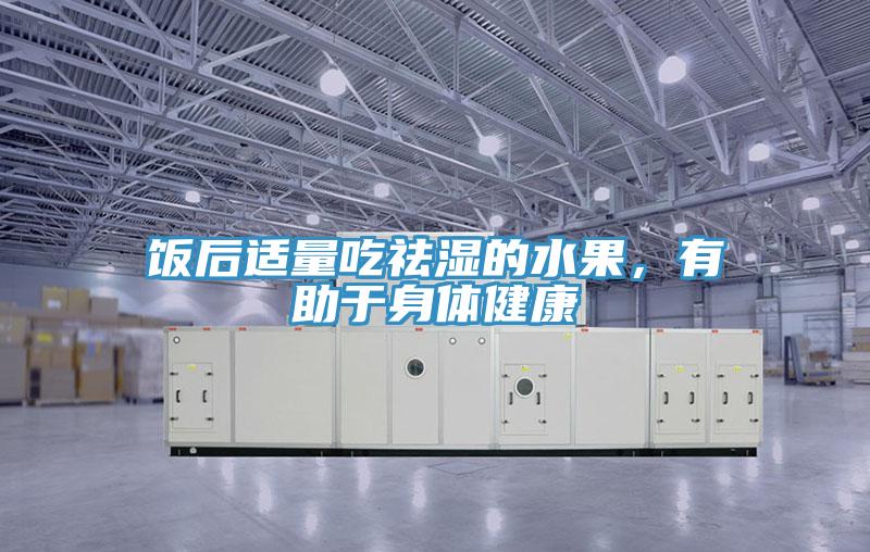 飯后適量吃祛濕的水果，有助于身體健康