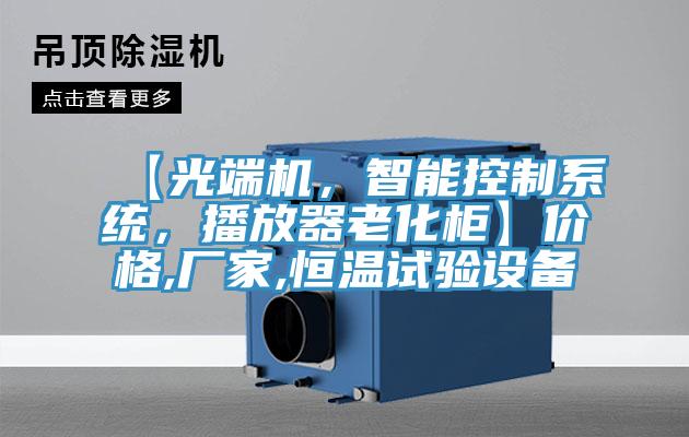【光端機,智能控制系統,播放器老化柜】價格,廠家,恒溫試驗設備