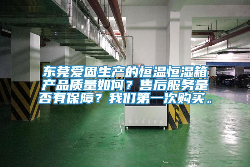 東莞愛固生產的恒溫恒濕箱產品質量如何？售后服務是否有保障？我們第一次購買。