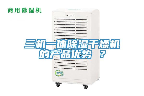 三機一體除濕干燥機的產品優勢 ？