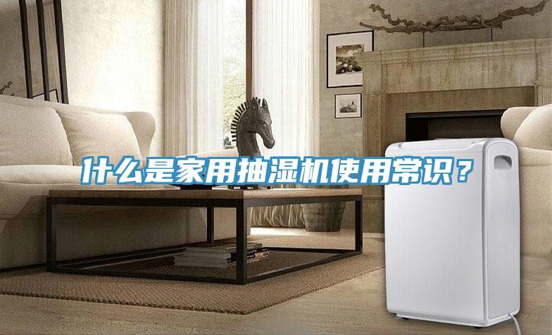 什么是家用抽濕機(jī)使用常識(shí)?