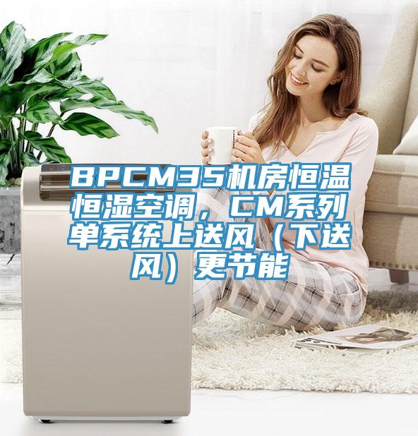 BPCM35機(jī)房恒溫恒濕空調(diào)，CM系列單系統(tǒng)上送風(fēng)（下送風(fēng)）更節(jié)能