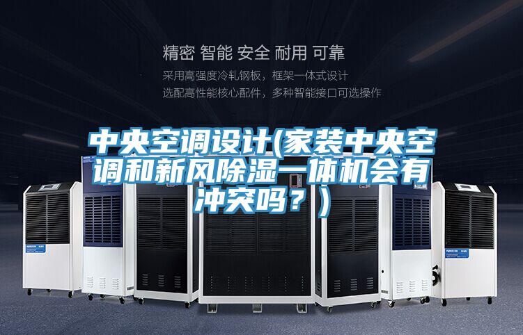 中央空調(diào)設(shè)計(家裝中央空調(diào)和新風除濕一體機會有沖突嗎？)