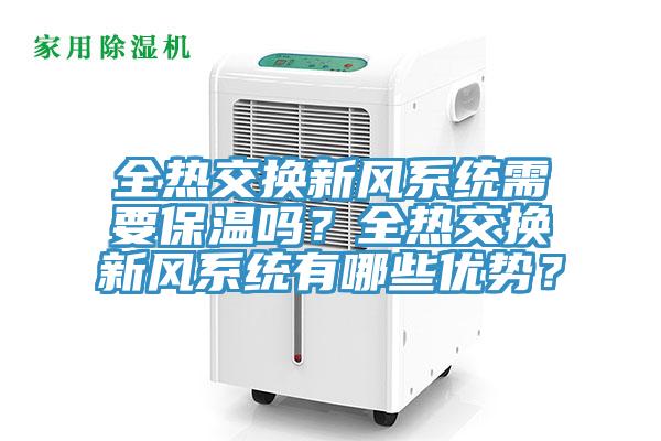 全熱交換新風(fēng)系統(tǒng)需要保溫嗎？全熱交換新風(fēng)系統(tǒng)有哪些優(yōu)勢(shì)？
