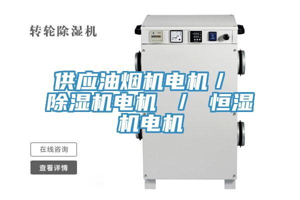 供應(yīng)油煙機(jī)電機(jī)／ 除濕機(jī)電機(jī) ／ 恒濕機(jī)電機(jī)