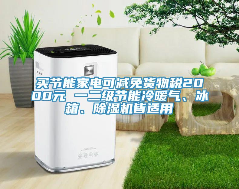 買節(jié)能家電可減免貨物稅2000元 一二級(jí)節(jié)能冷暖氣、冰箱、除濕機(jī)皆適用