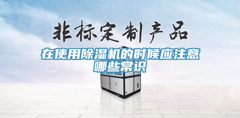 在使用除濕機(jī)的時候應(yīng)注意哪些常識