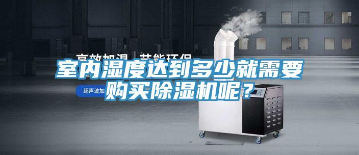 室內(nèi)濕度達(dá)到多少就需要購(gòu)買除濕機(jī)呢？