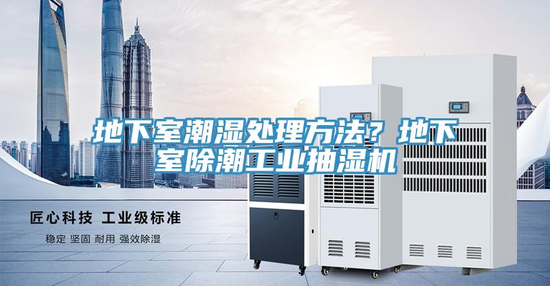 地下室潮濕處理方法？地下室除潮工業抽濕機