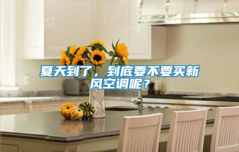 夏天到了，到底要不要買新風(fēng)空調(diào)呢？