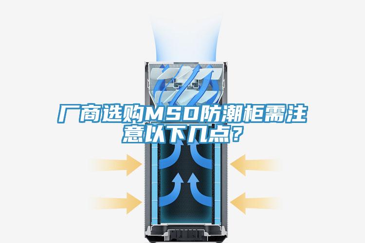 廠商選購MSD防潮柜需注意以下幾點？