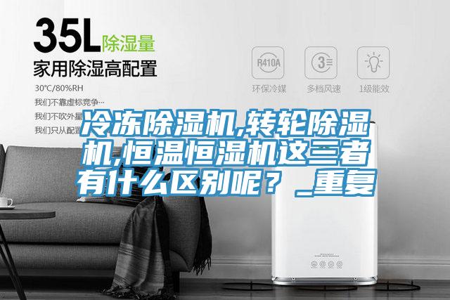 冷凍除濕機,轉輪除濕機,恒溫恒濕機這三者有什么區別呢？_重復