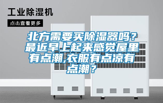 北方需要買除濕器嗎？最近早上起來感覺屋里有點(diǎn)潮,衣服有點(diǎn)涼有點(diǎn)潮？