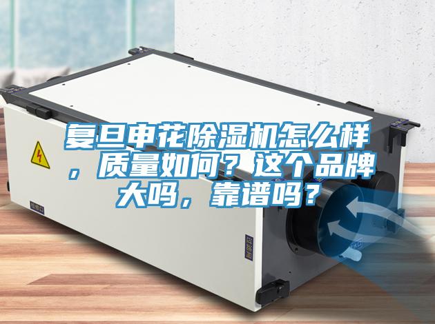 復(fù)旦申花除濕機(jī)怎么樣，質(zhì)量如何？這個(gè)品牌大嗎，靠譜嗎？