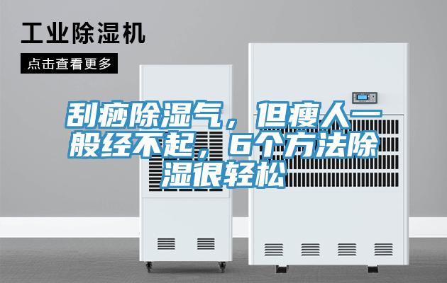 刮痧除濕氣，但瘦人一般經(jīng)不起，6個(gè)方法除濕很輕松