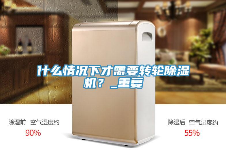 什么情況下才需要轉(zhuǎn)輪除濕機？_重復(fù)