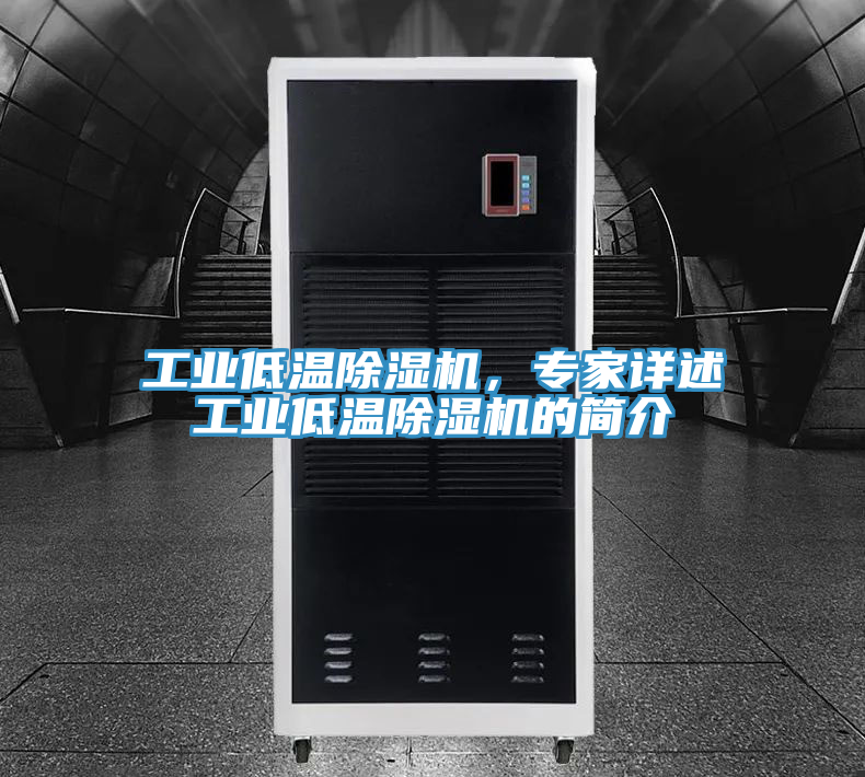 工業低溫除濕機，專家詳述工業低溫除濕機的簡介