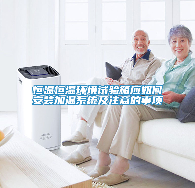 恒溫恒濕環境試驗箱應如何安裝加濕系統及注意的事項
