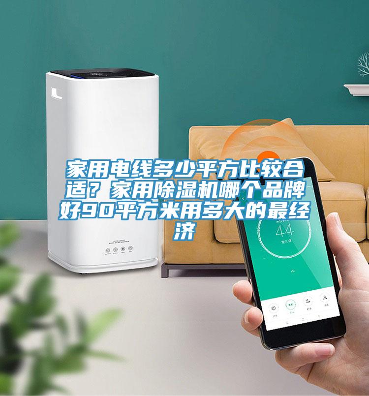 家用電線多少平方比較合適？家用除濕機哪個品牌好90平方米用多大的最經濟