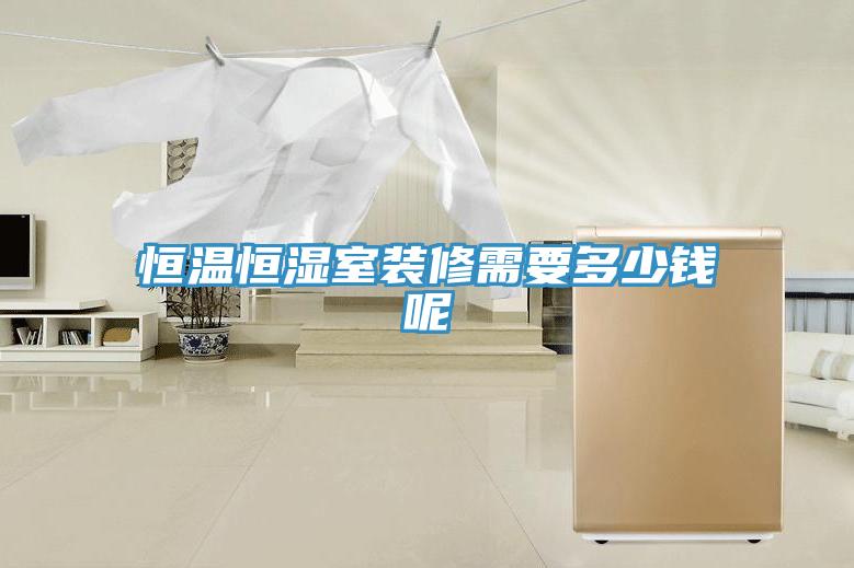 恒溫恒濕室裝修需要多少錢(qián)呢