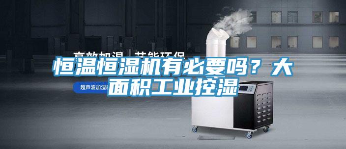 恒溫恒濕機有必要嗎？大面積工業控濕