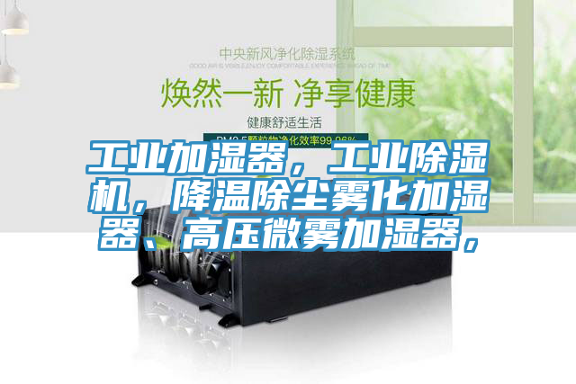 工業加濕器，工業除濕機，降溫除塵霧化加濕器、高壓微霧加濕器，