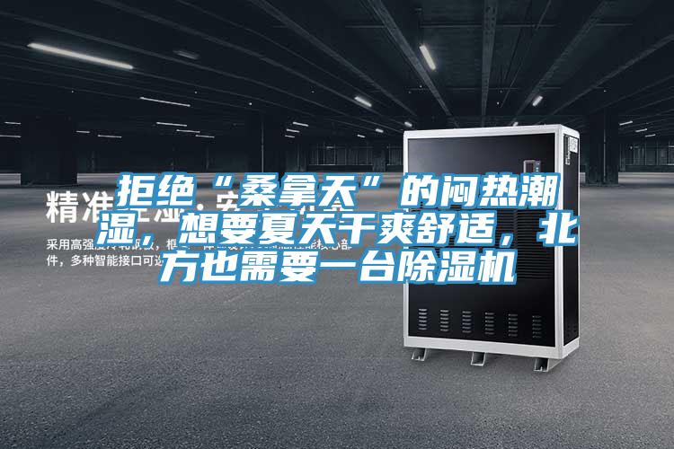 拒絕“桑拿天”的悶熱潮濕，想要夏天干爽舒適，北方也需要一臺除濕機