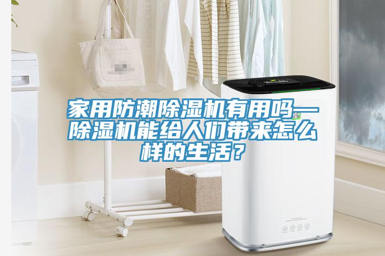 家用防潮除濕機(jī)有用嗎—除濕機(jī)能給人們帶來怎么樣的生活？