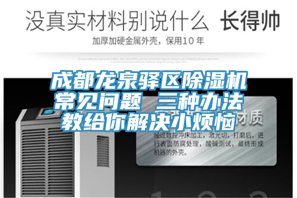 成都龍泉驛區(qū)除濕機(jī)常見(jiàn)問(wèn)題 三種辦法教給你解決小煩惱