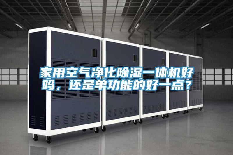 家用空氣凈化除濕一體機(jī)好嗎，還是單功能的好一點(diǎn)？