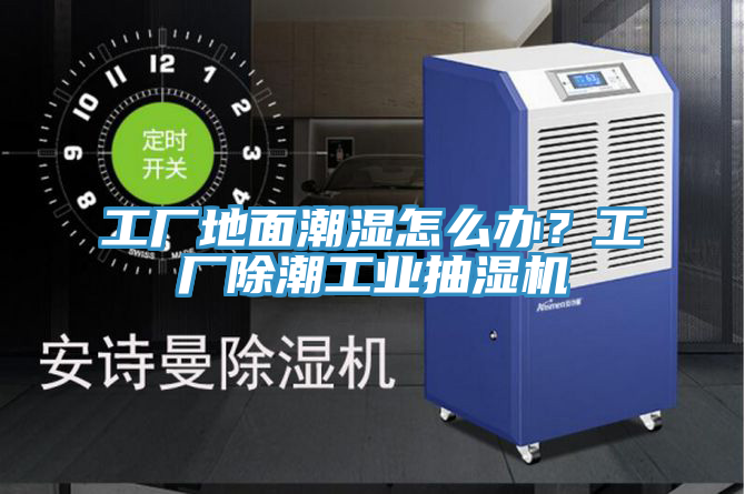工廠地面潮濕怎么辦？工廠除潮工業(yè)抽濕機(jī)