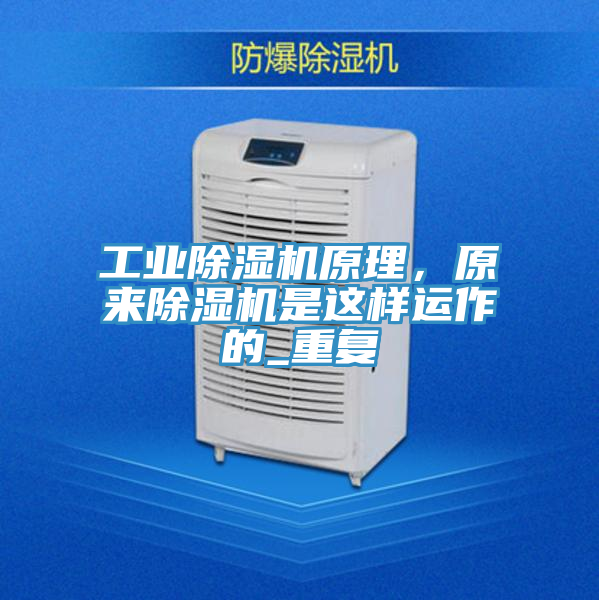 工業除濕機原理,原來除濕機是這樣運作的_重復